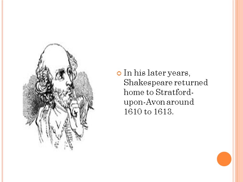 In his later years, Shakespeare returned home to Stratford-upon-Avon around 1610 to 1613.